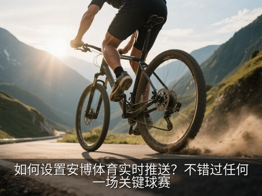 如何设置安博体育实时推送？不错过任何一场关键球赛